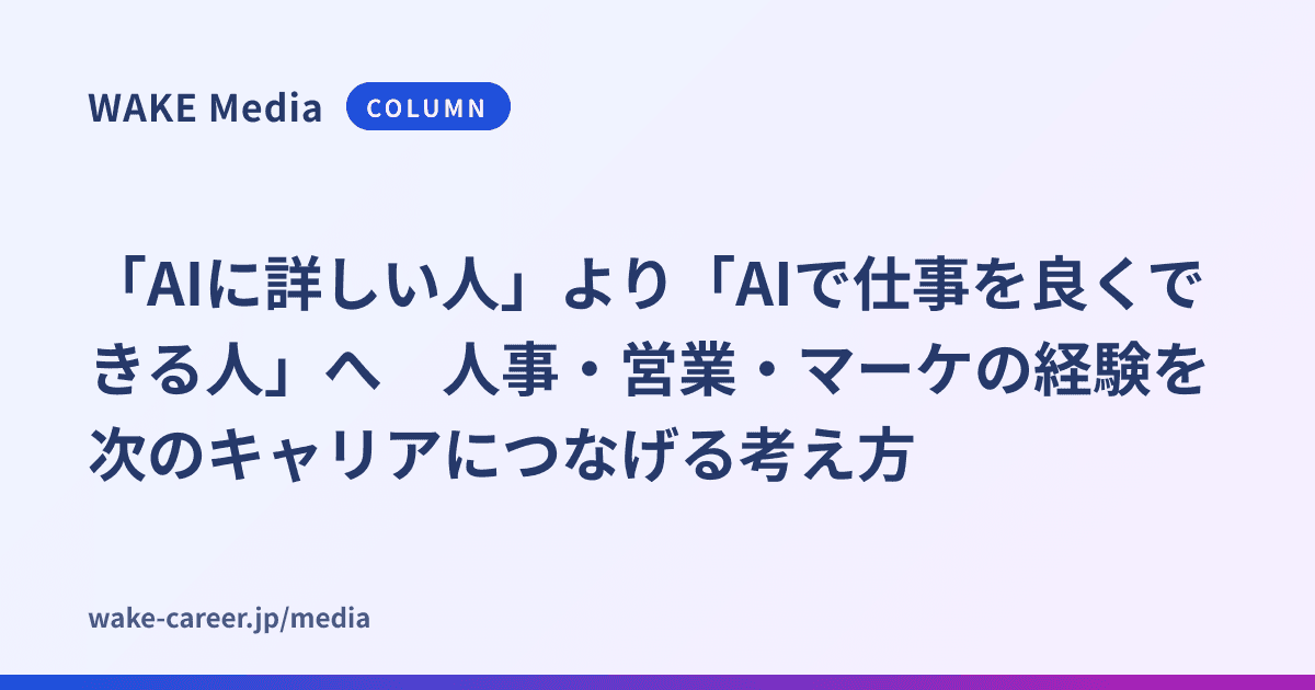 「AIに詳しい人」より「AIで仕事を良くできる人」へ　人事・営業・マーケの経験を次のキャリアにつなげる考え方