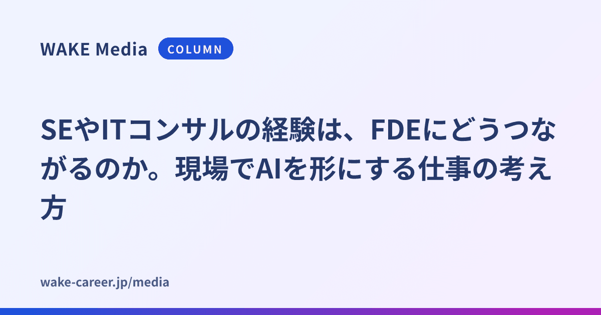 SEやITコンサルの経験は、FDEにどうつながるのか。現場でAIを形にする仕事の考え方