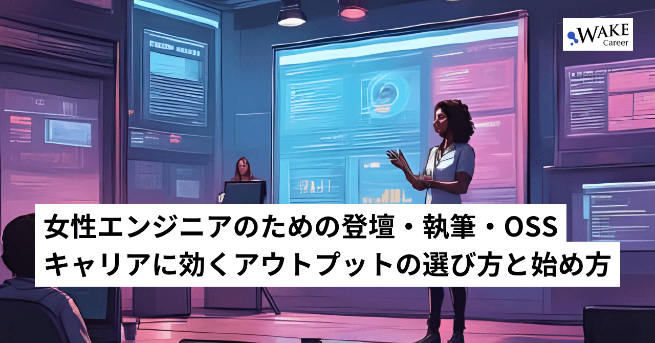 女性エンジニアのための登壇・執筆・OSS：キャリアに効くアウトプットの選び方と始め方