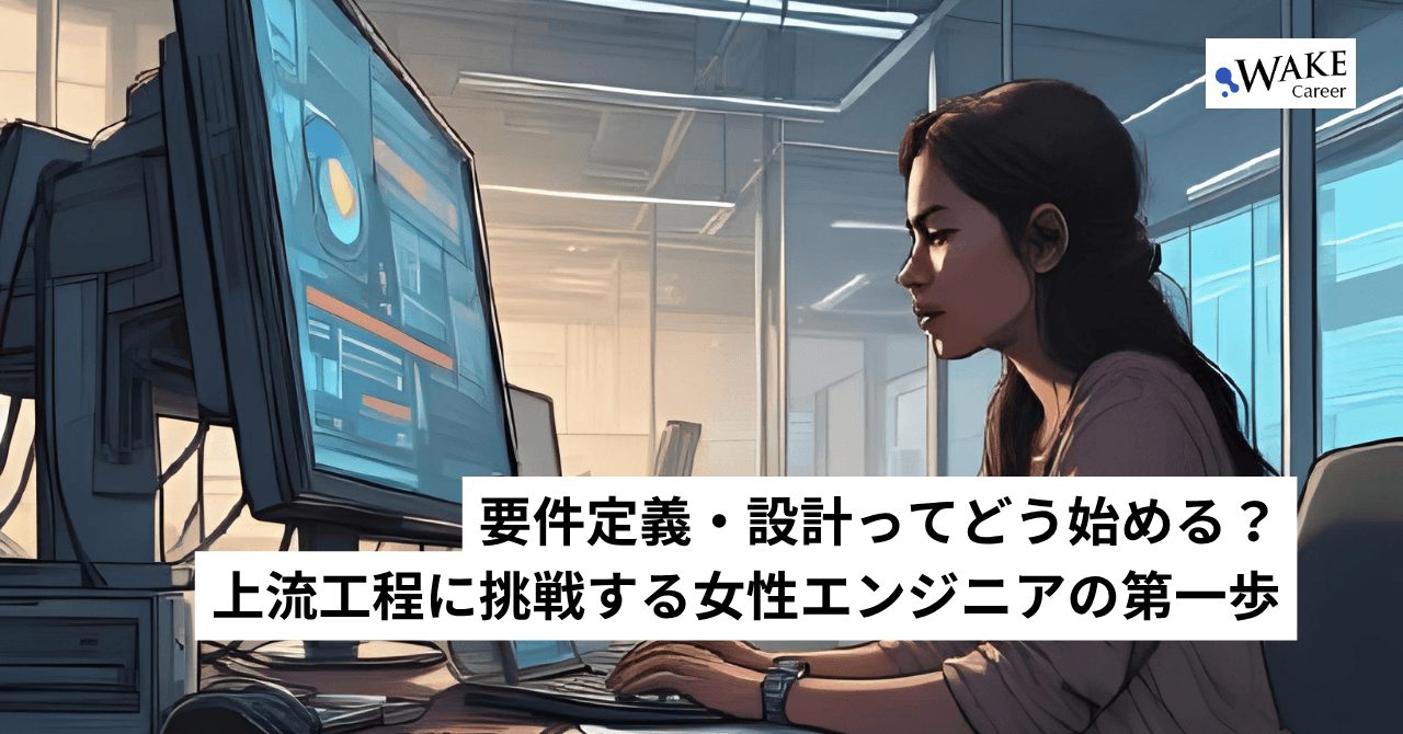 要件定義・設計ってどう始める？上流工程に挑戦する女性エンジニアの第一歩