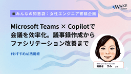 Microsoft Teams × Copilotで会議を効率化。議事録作成からファシリテーション改善まで〔# おすすめAI活用術〕