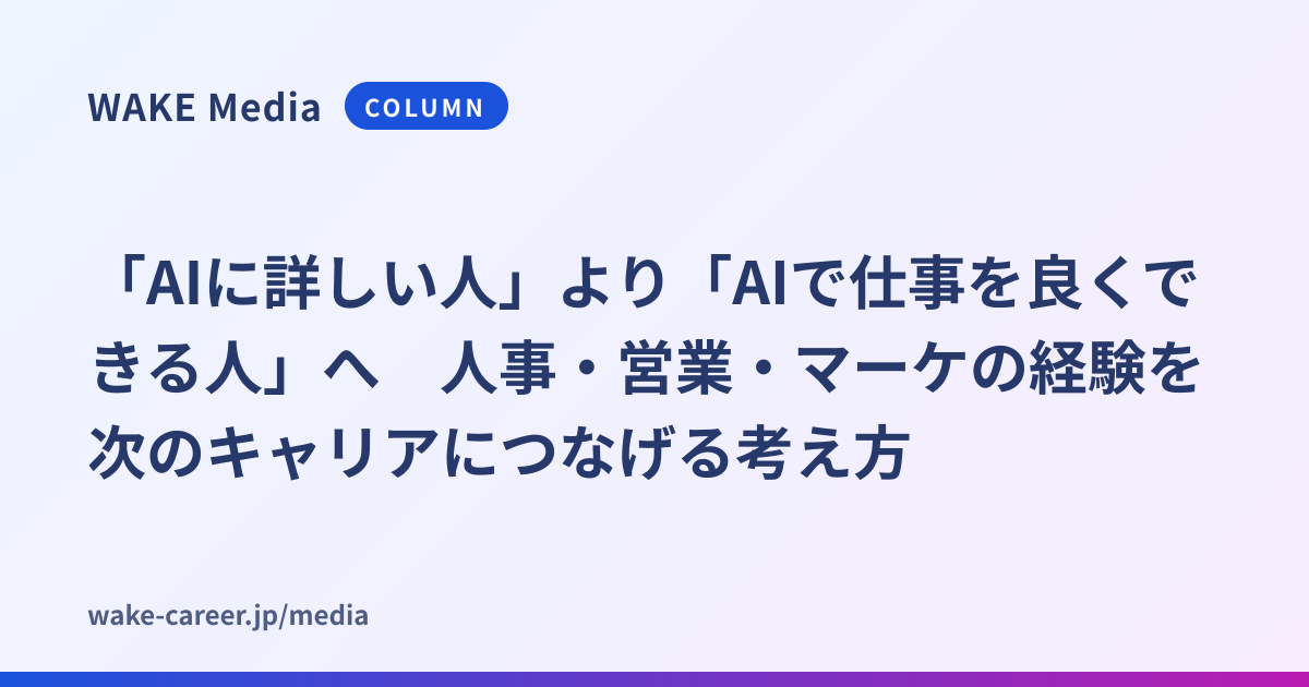 「AIに詳しい人」より「AIで仕事を良くできる人」へ　人事・営業・マーケの経験を次のキャリアにつなげる考え方
